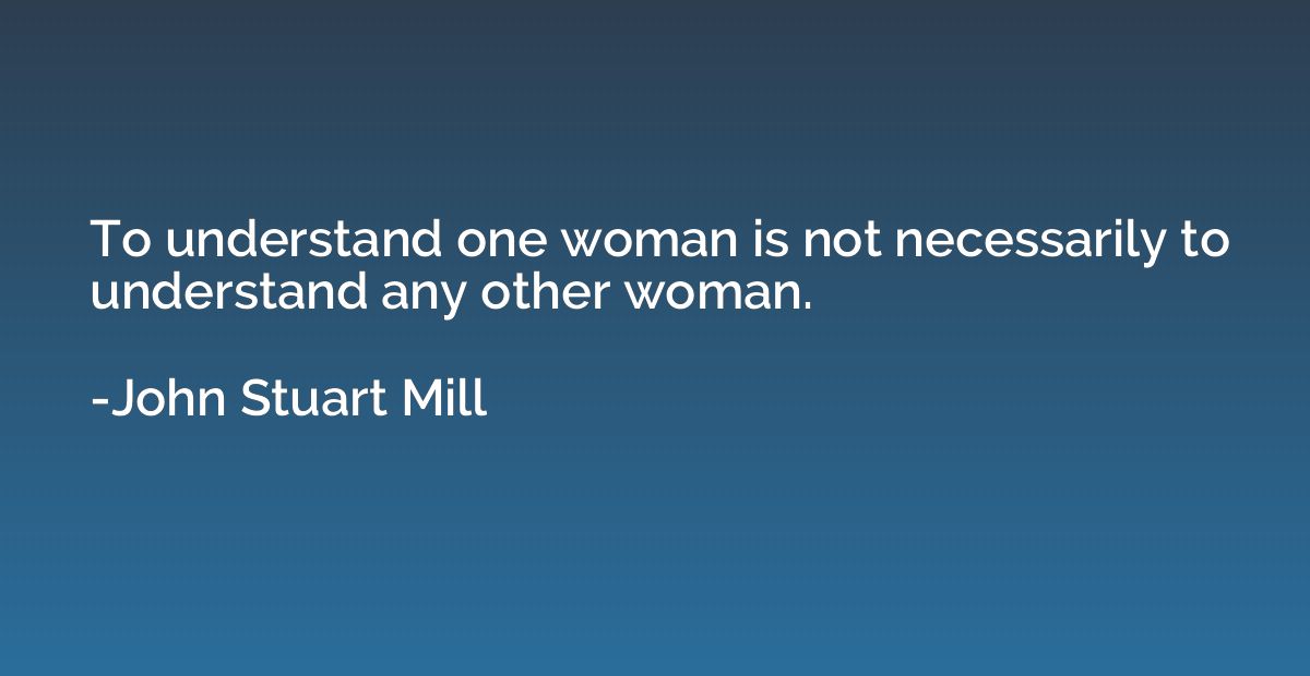 To understand one woman is not necessarily to understand any
