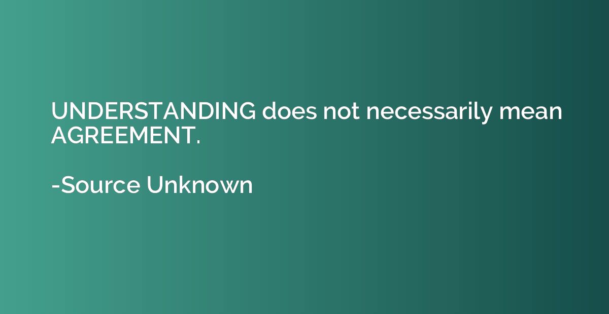 UNDERSTANDING does not necessarily mean AGREEMENT.