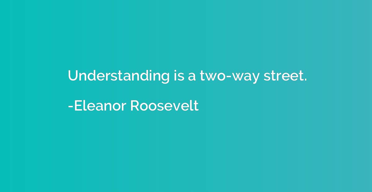 Understanding is a two-way street.