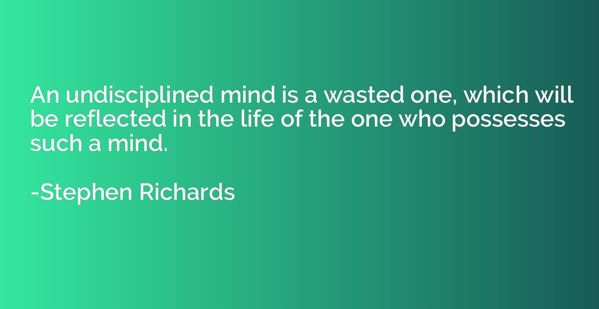 An undisciplined mind is a wasted one, which will be reflect