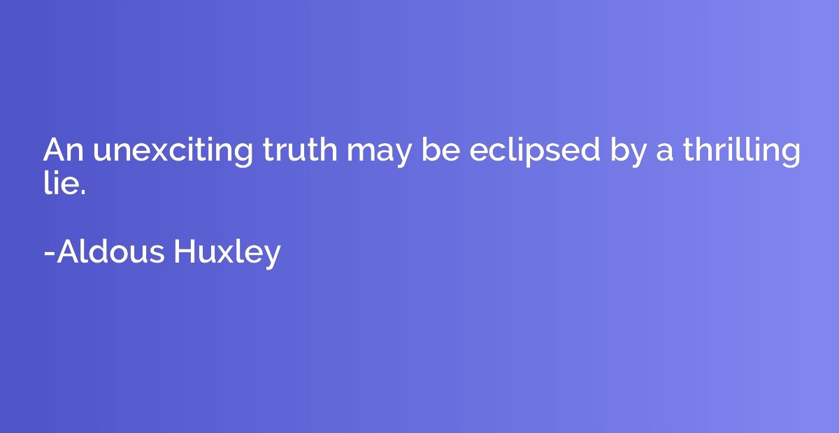 An unexciting truth may be eclipsed by a thrilling lie.