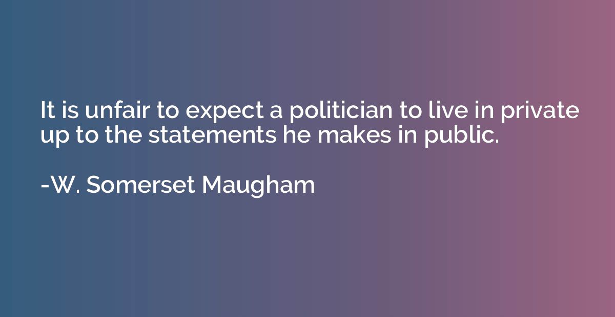 It is unfair to expect a politician to live in private up to