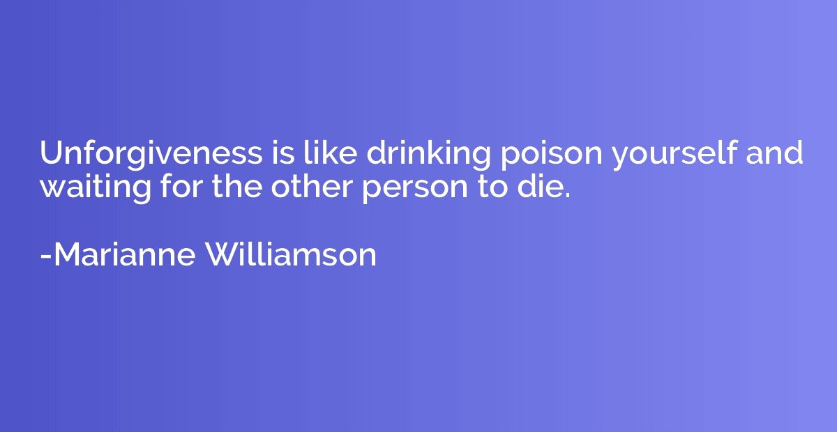 Unforgiveness is like drinking poison yourself and waiting f