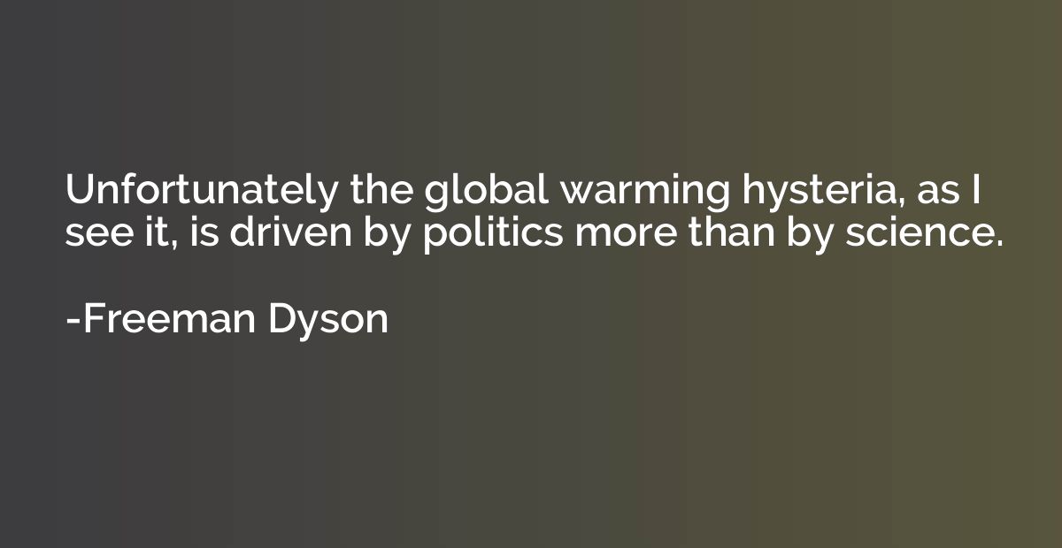 Unfortunately the global warming hysteria, as I see it, is d
