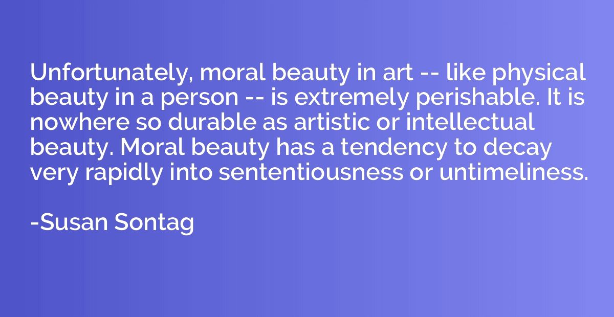 Unfortunately, moral beauty in art -- like physical beauty i