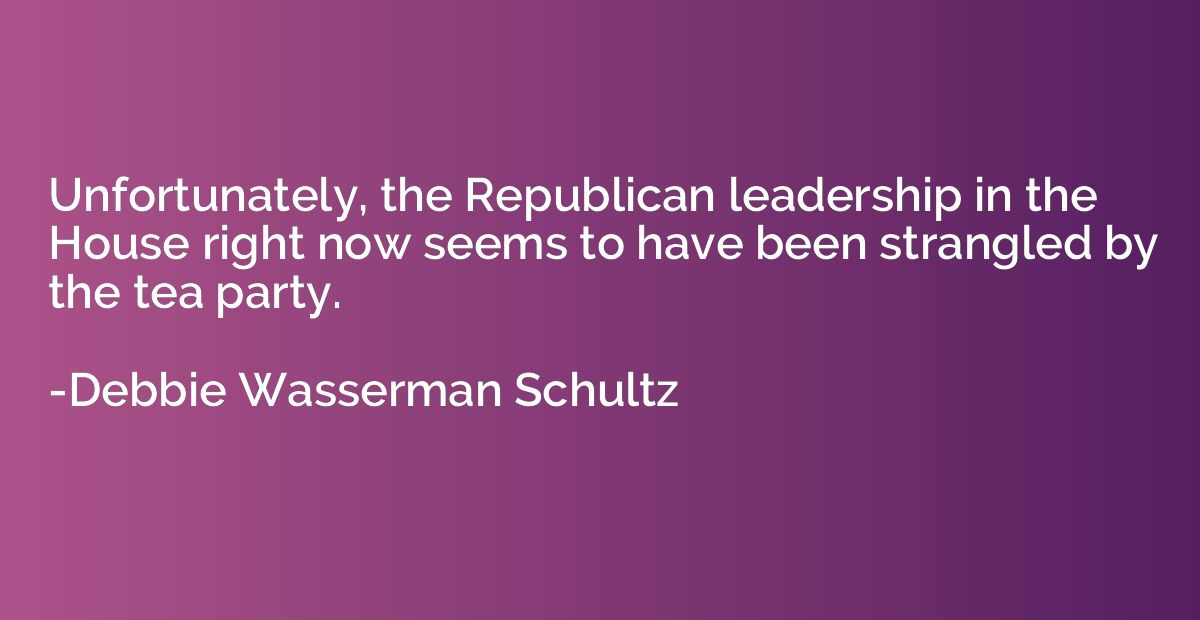 Unfortunately, the Republican leadership in the House right 