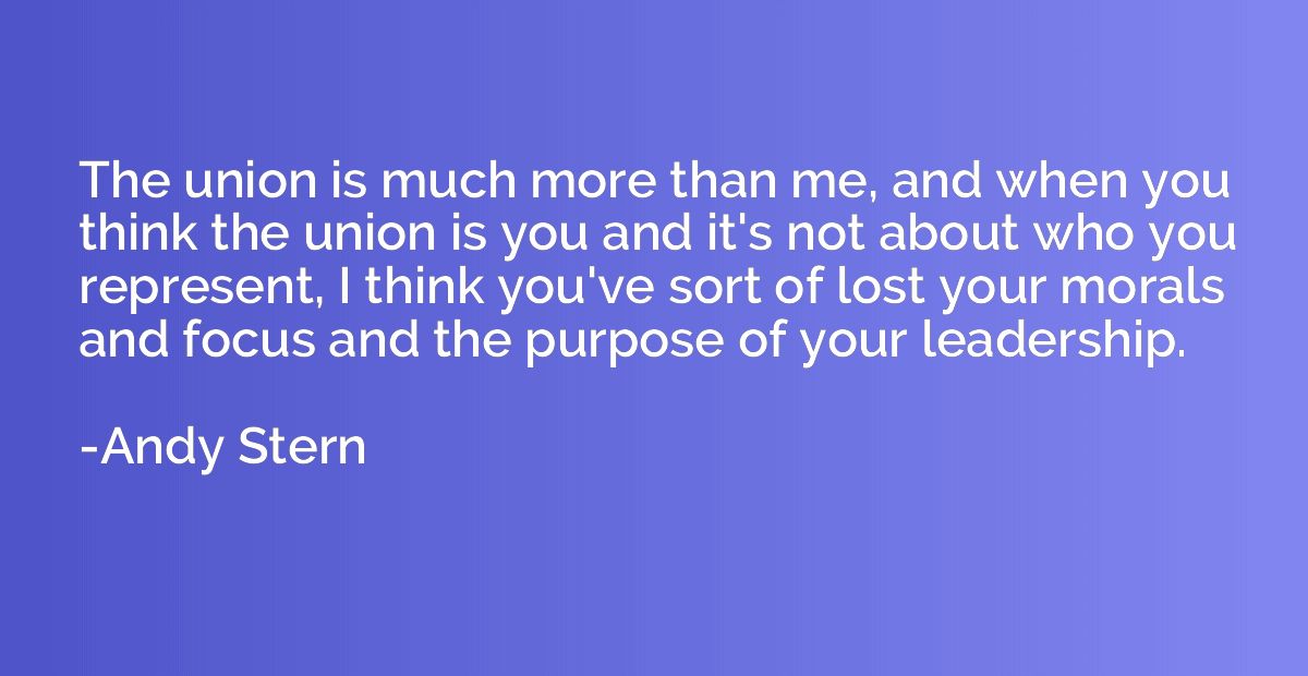 The union is much more than me, and when you think the union