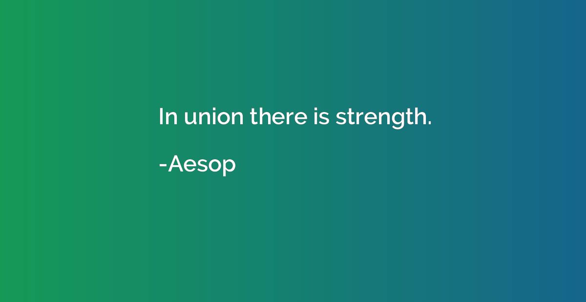 In union there is strength.