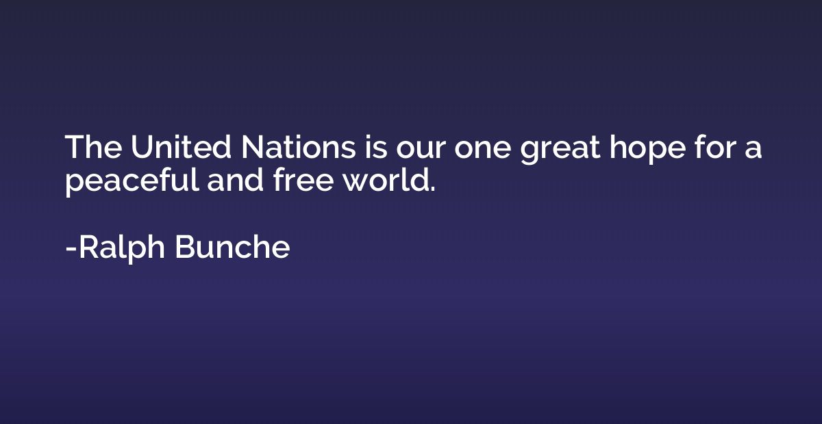 The United Nations is our one great hope for a peaceful and 
