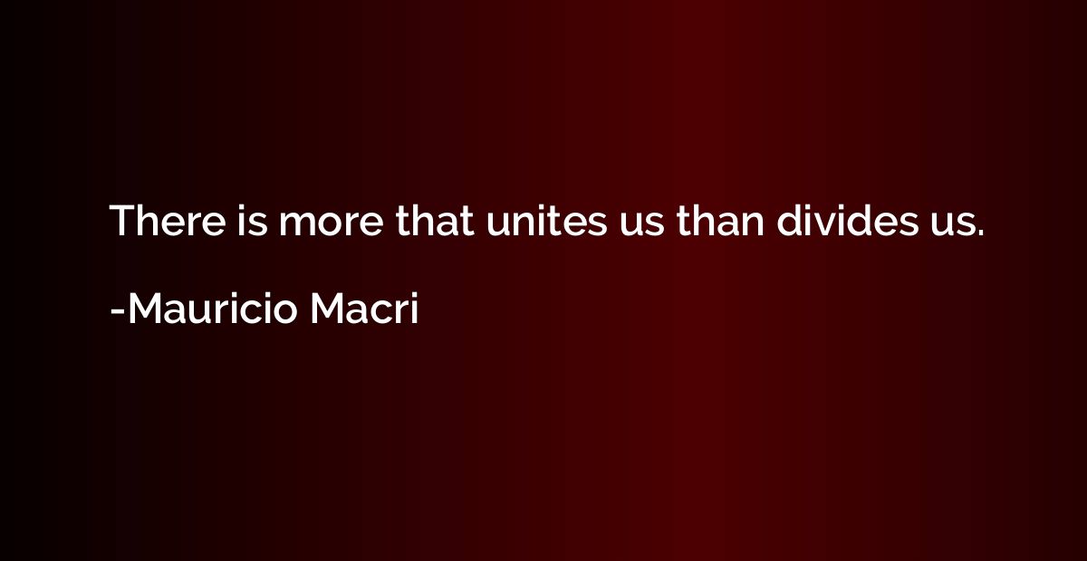 There is more that unites us than divides us.