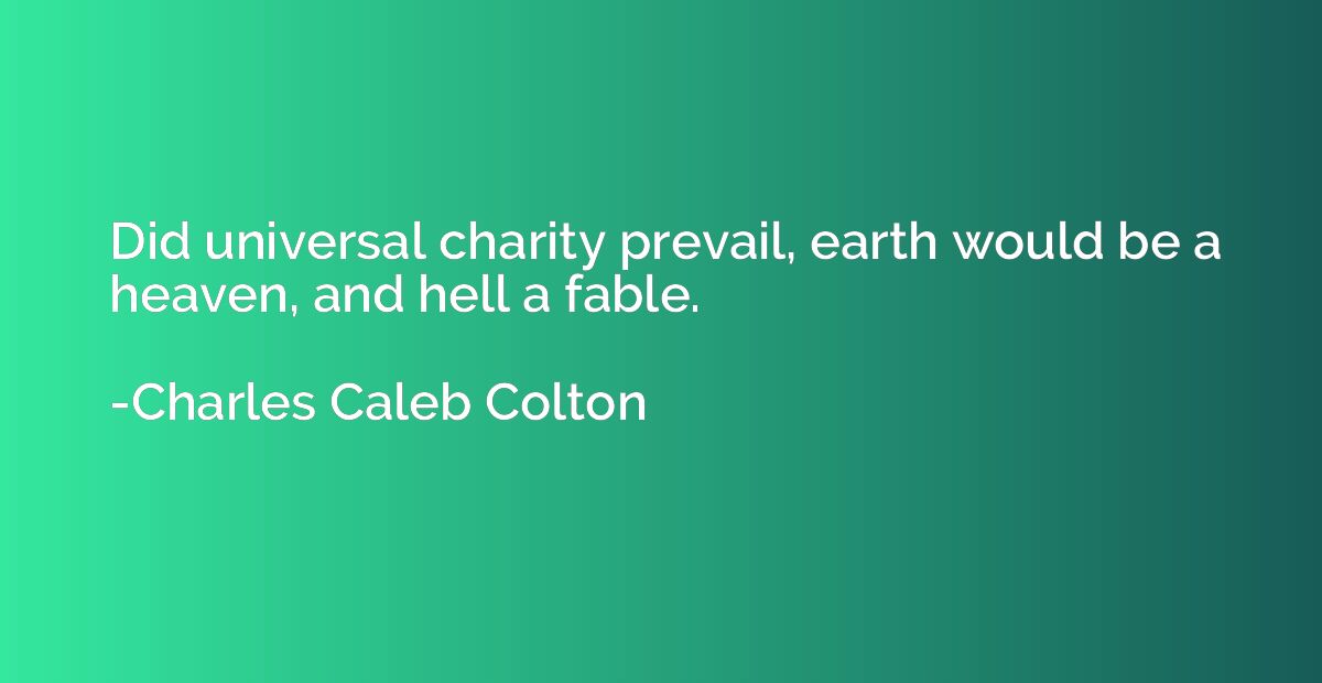 Did universal charity prevail, earth would be a heaven, and 