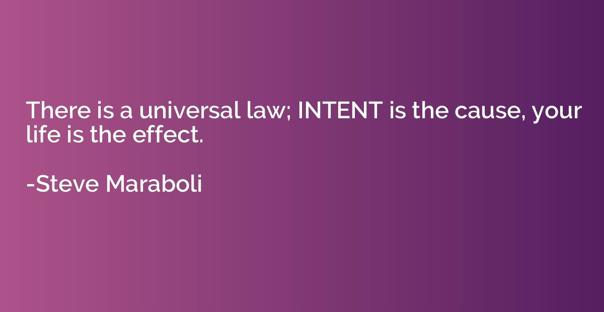 There is a universal law; INTENT is the cause, your life is 