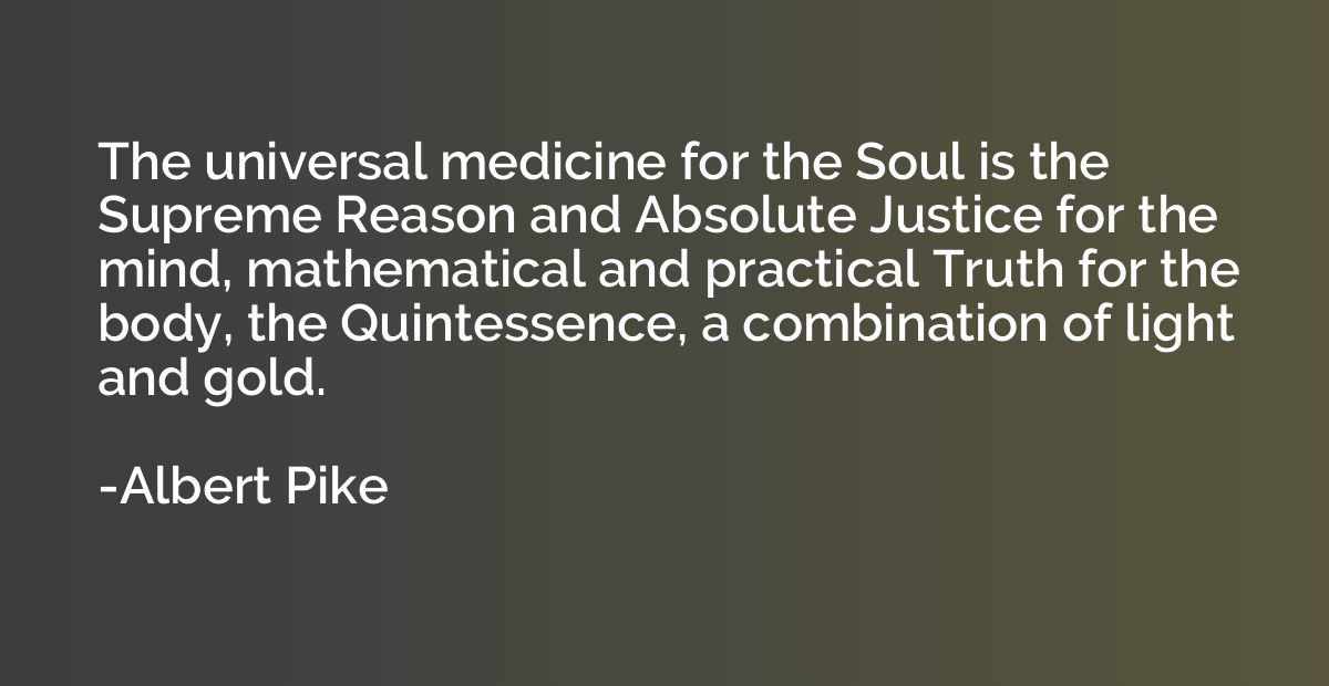 The universal medicine for the Soul is the Supreme Reason an