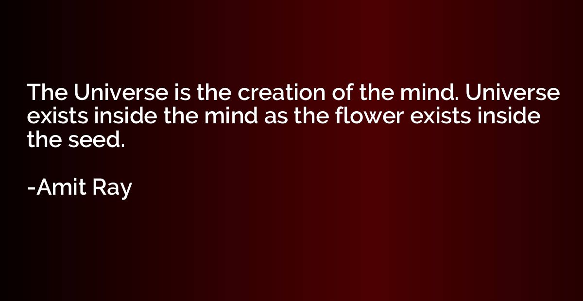 The Universe is the creation of the mind. Universe exists in