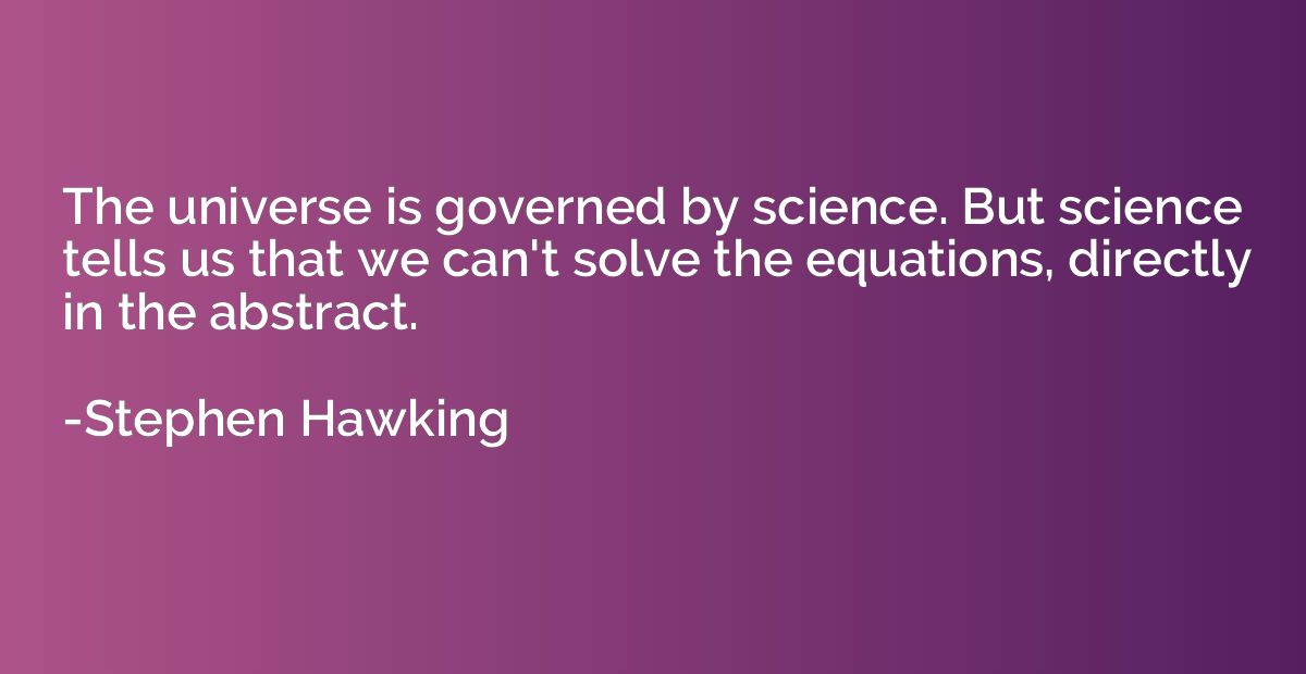 The universe is governed by science. But science tells us th