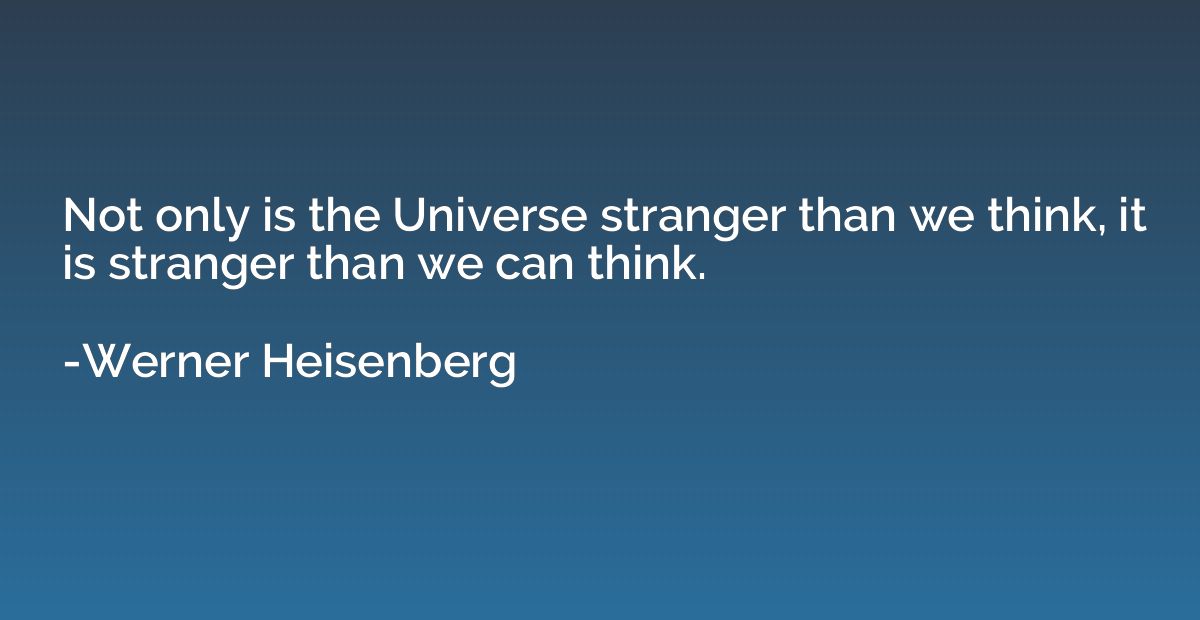 Not only is the Universe stranger than we think, it is stran