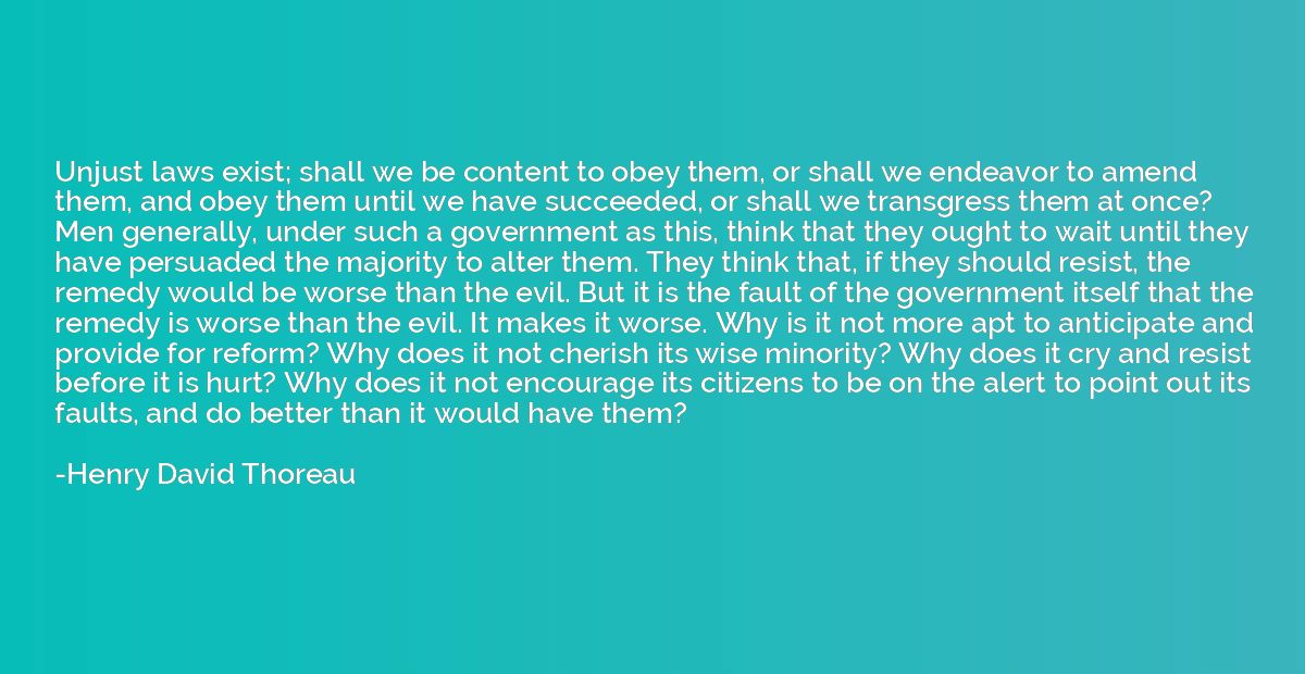 Unjust laws exist; shall we be content to obey them, or shal