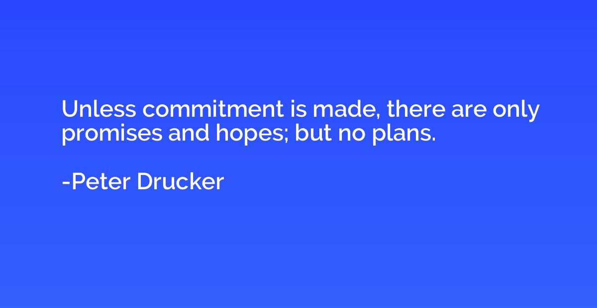 Unless commitment is made, there are only promises and hopes