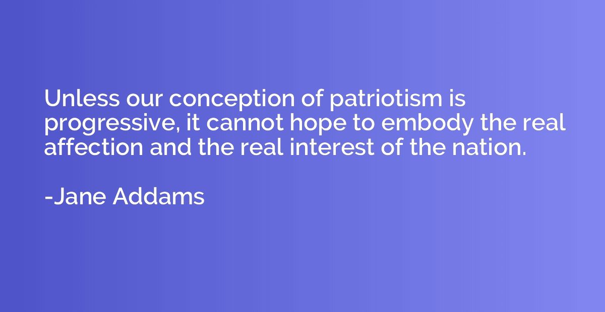 Unless our conception of patriotism is progressive, it canno