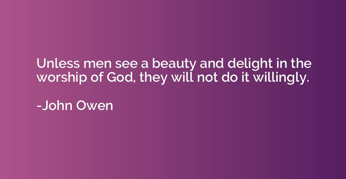 Unless men see a beauty and delight in the worship of God, t