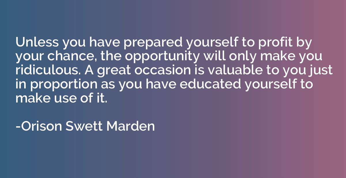 Unless you have prepared yourself to profit by your chance, 