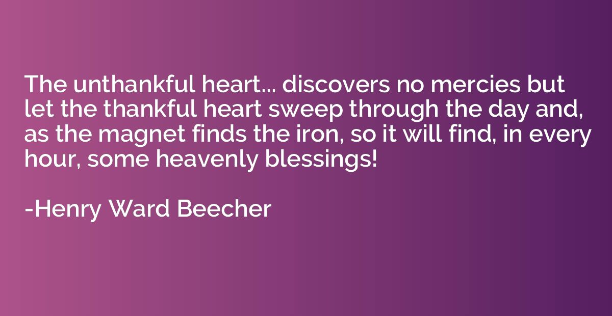 The unthankful heart... discovers no mercies but let the tha