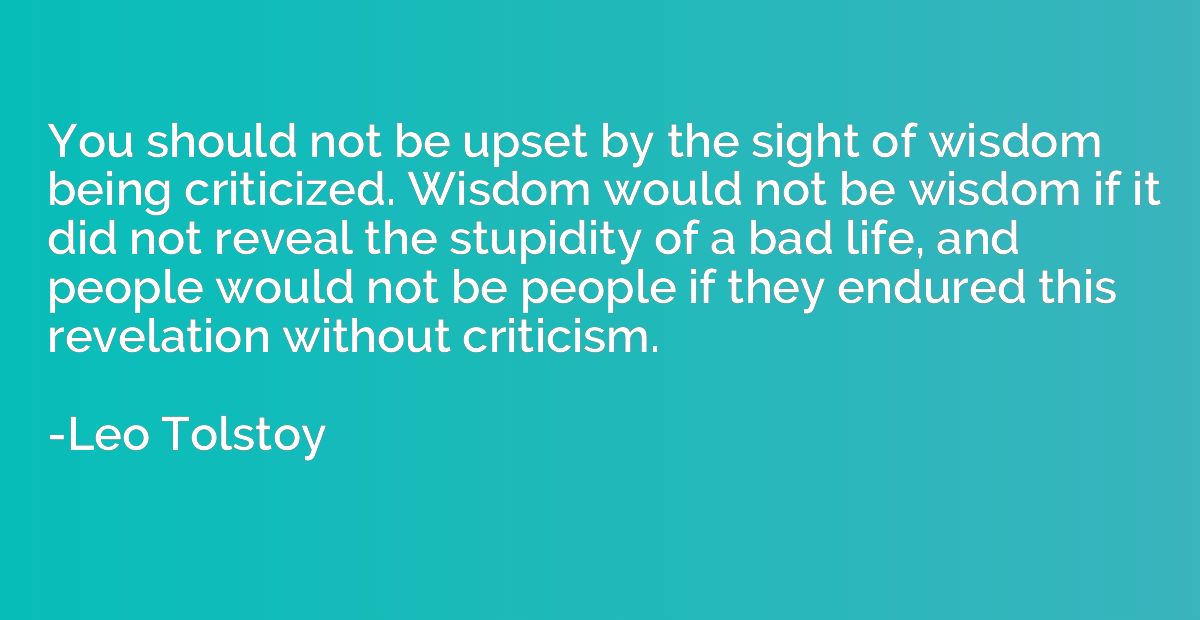 You should not be upset by the sight of wisdom being critici