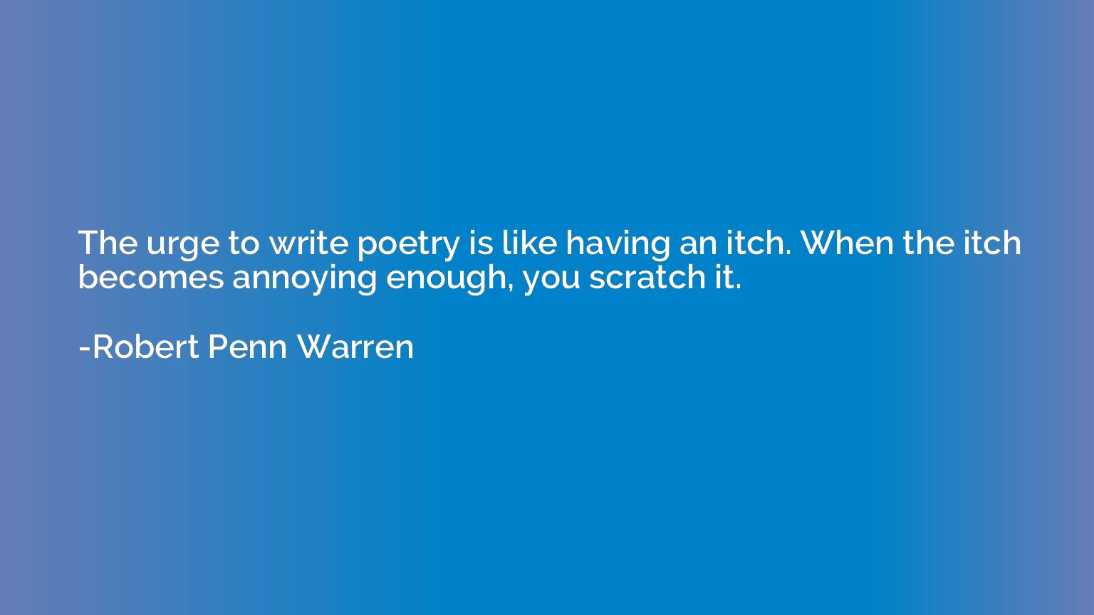 The urge to write poetry is like having an itch. When the it