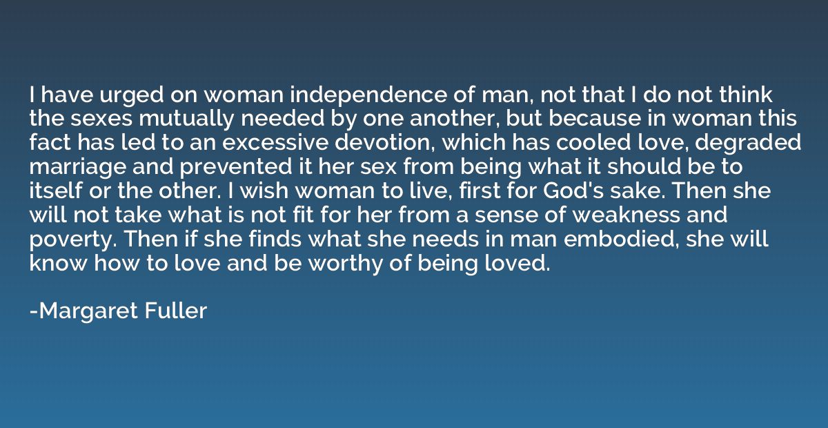 I have urged on woman independence of man, not that I do not