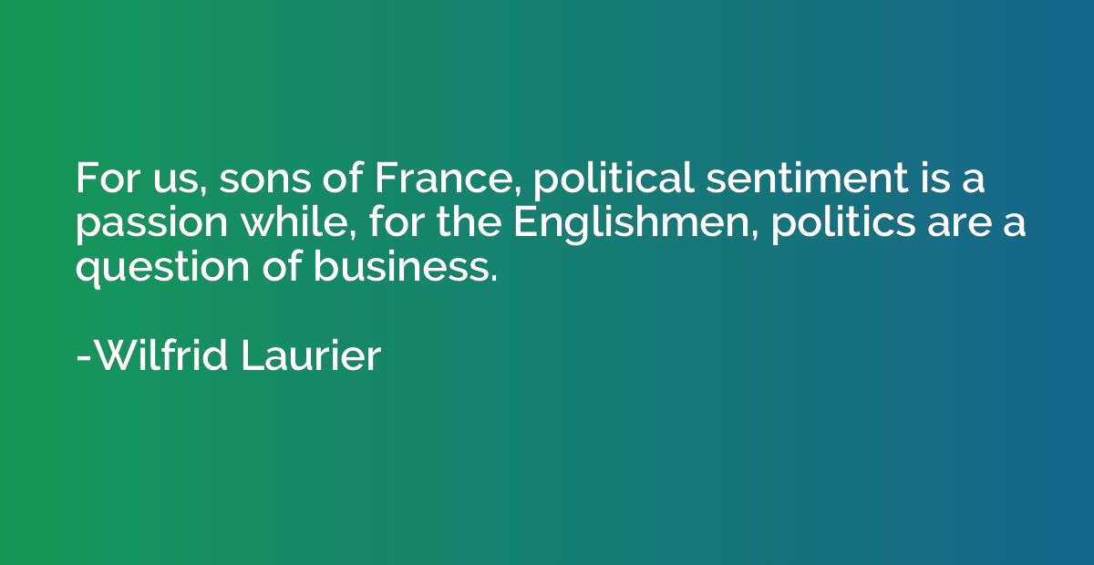 For us, sons of France, political sentiment is a passion whi