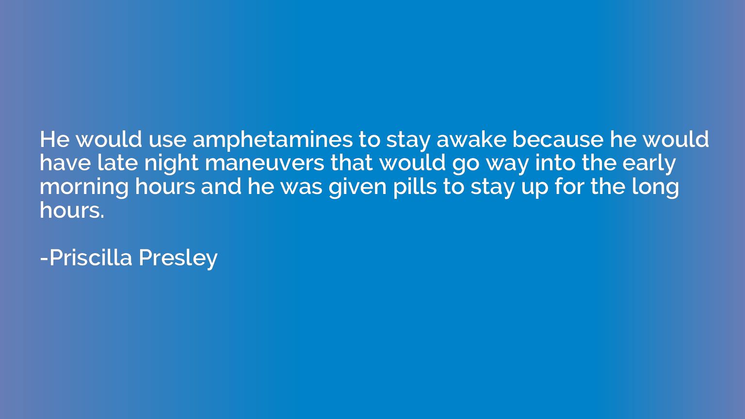 He would use amphetamines to stay awake because he would hav