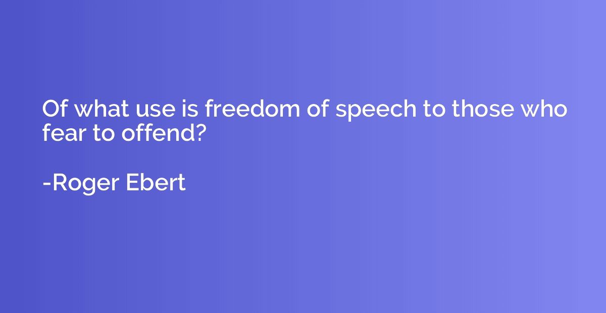 Of what use is freedom of speech to those who fear to offend