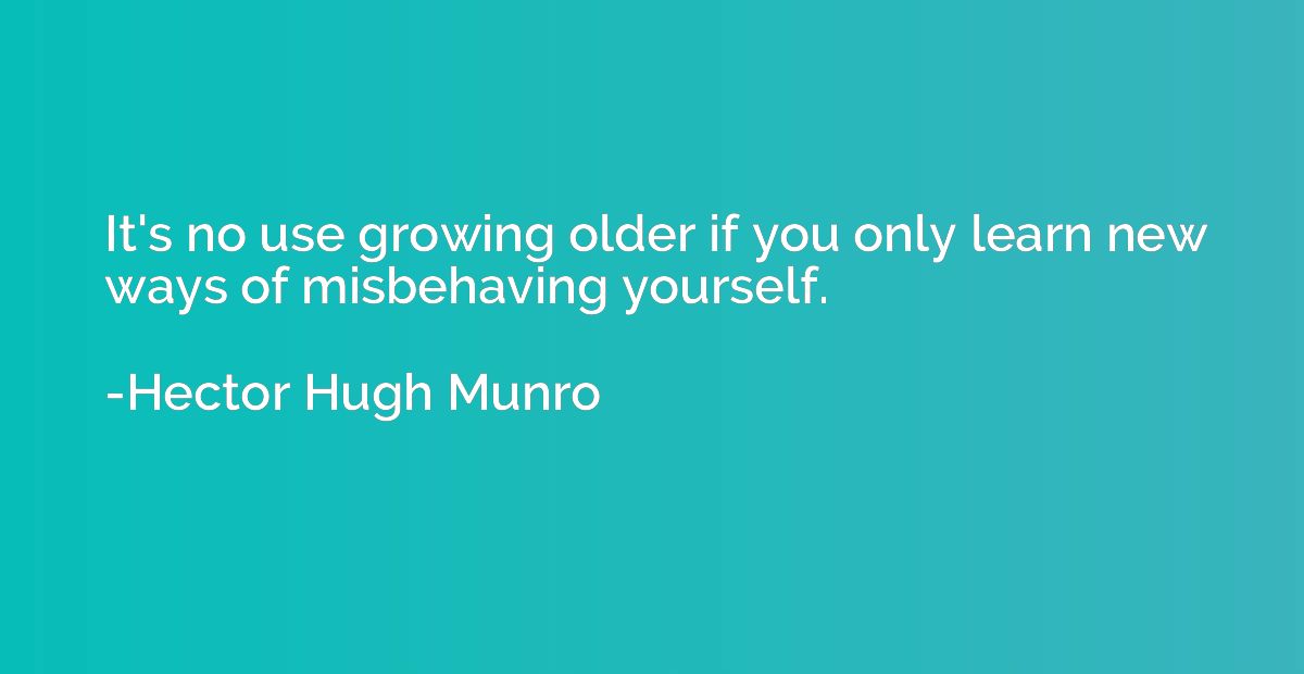It's no use growing older if you only learn new ways of misb