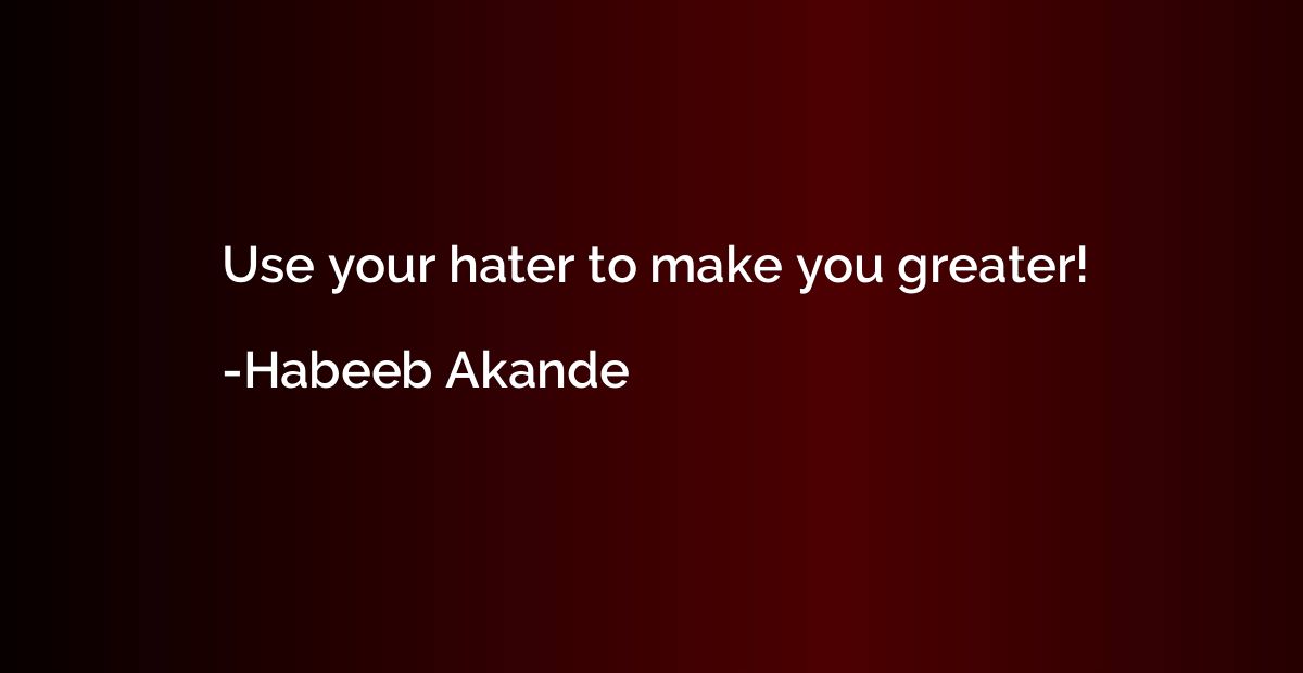 Use your hater to make you greater!
