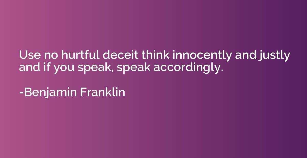 Use no hurtful deceit think innocently and justly and if you