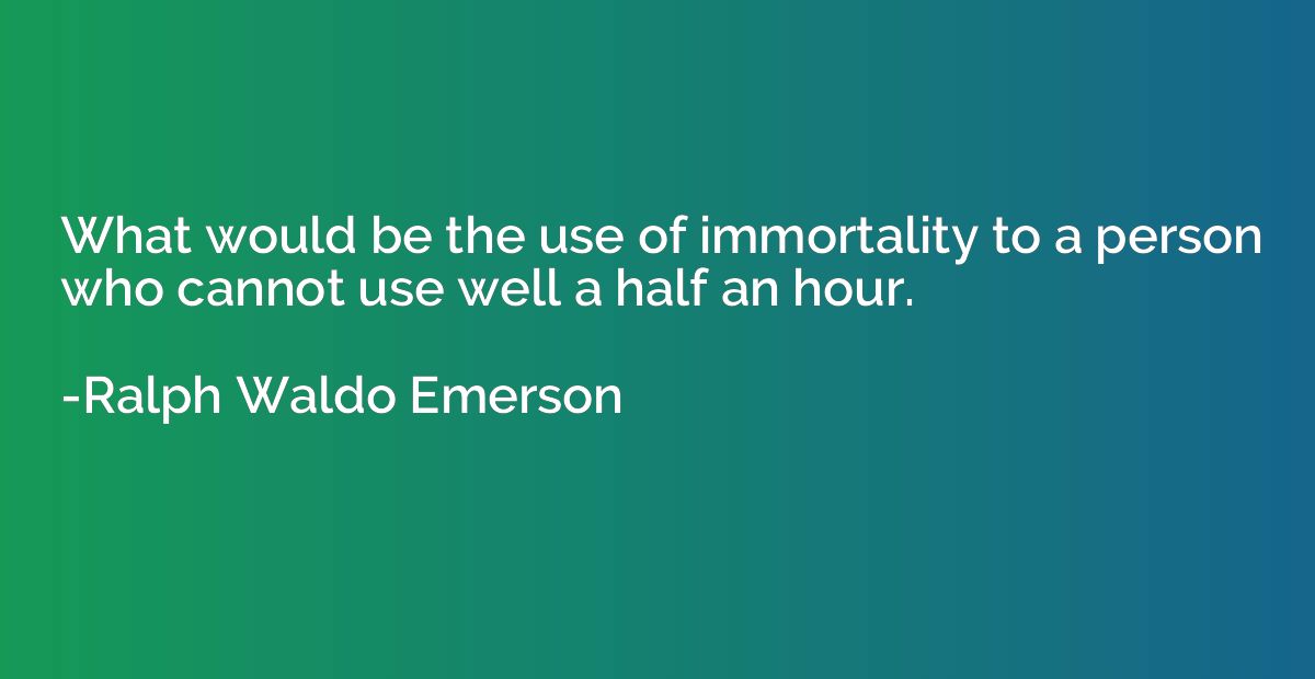 What would be the use of immortality to a person who cannot 