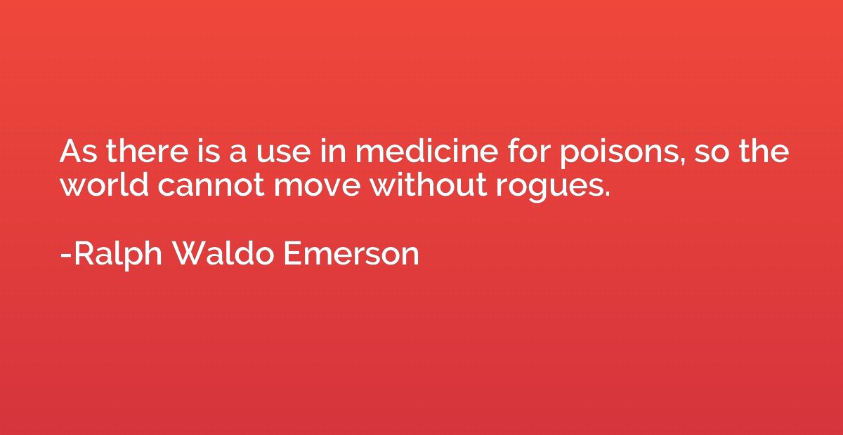 As there is a use in medicine for poisons, so the world cann