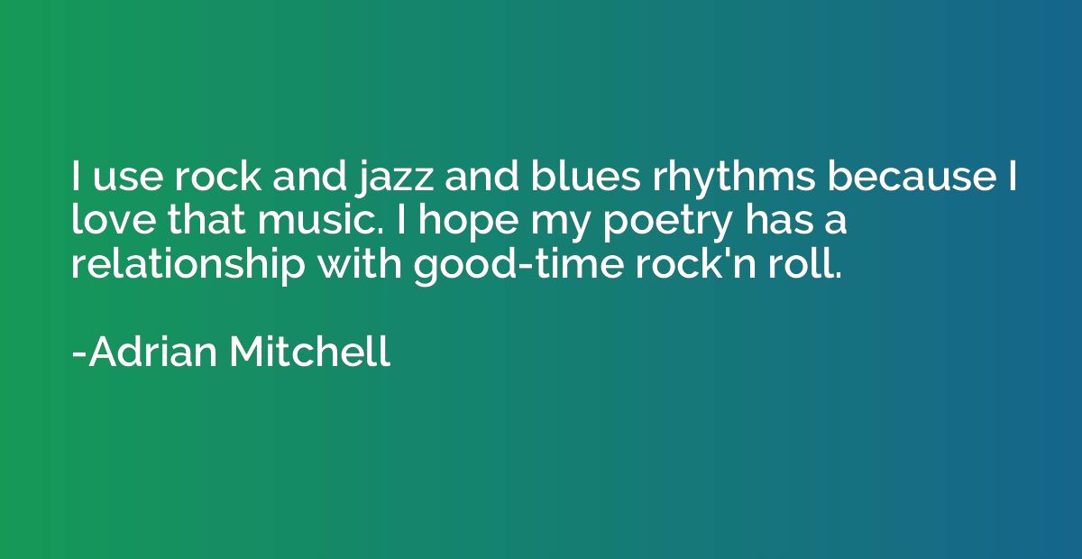 I use rock and jazz and blues rhythms because I love that mu