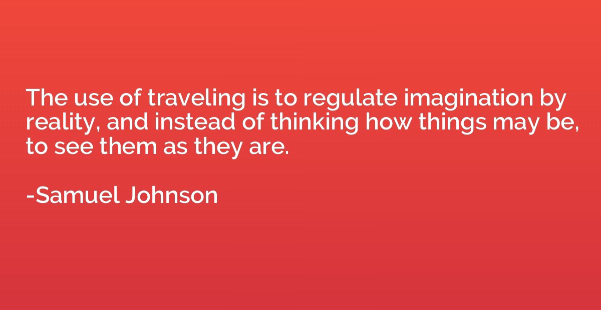 The use of traveling is to regulate imagination by reality, 