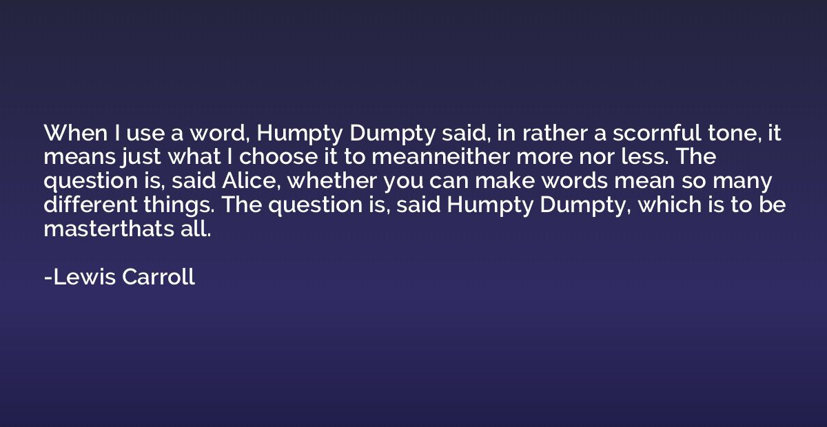 When I use a word, Humpty Dumpty said, in rather a scornful 