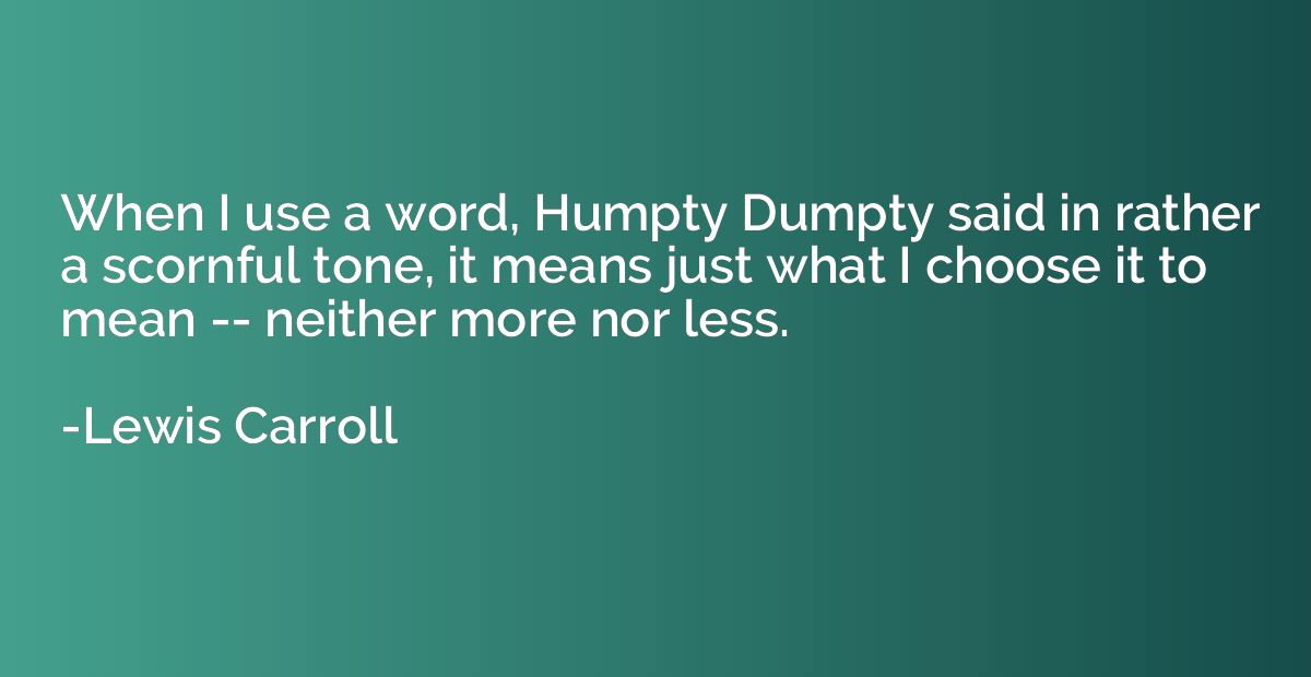 When I use a word, Humpty Dumpty said in rather a scornful t