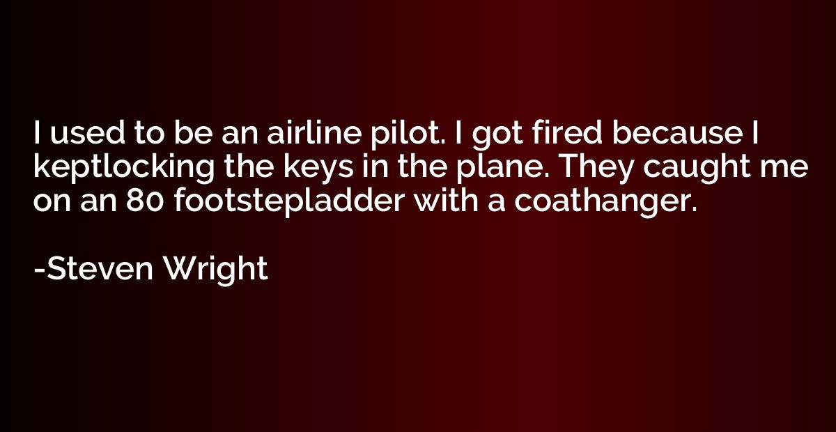 I used to be an airline pilot. I got fired because I keptloc