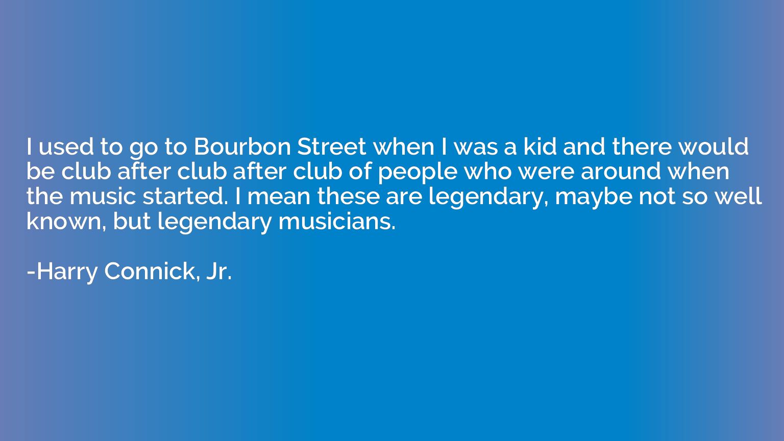 I used to go to Bourbon Street when I was a kid and there wo