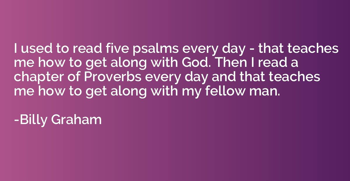 I used to read five psalms every day - that teaches me how t