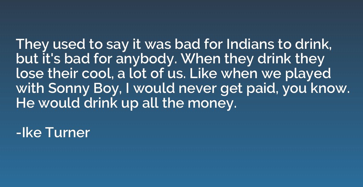 They used to say it was bad for Indians to drink, but it's b