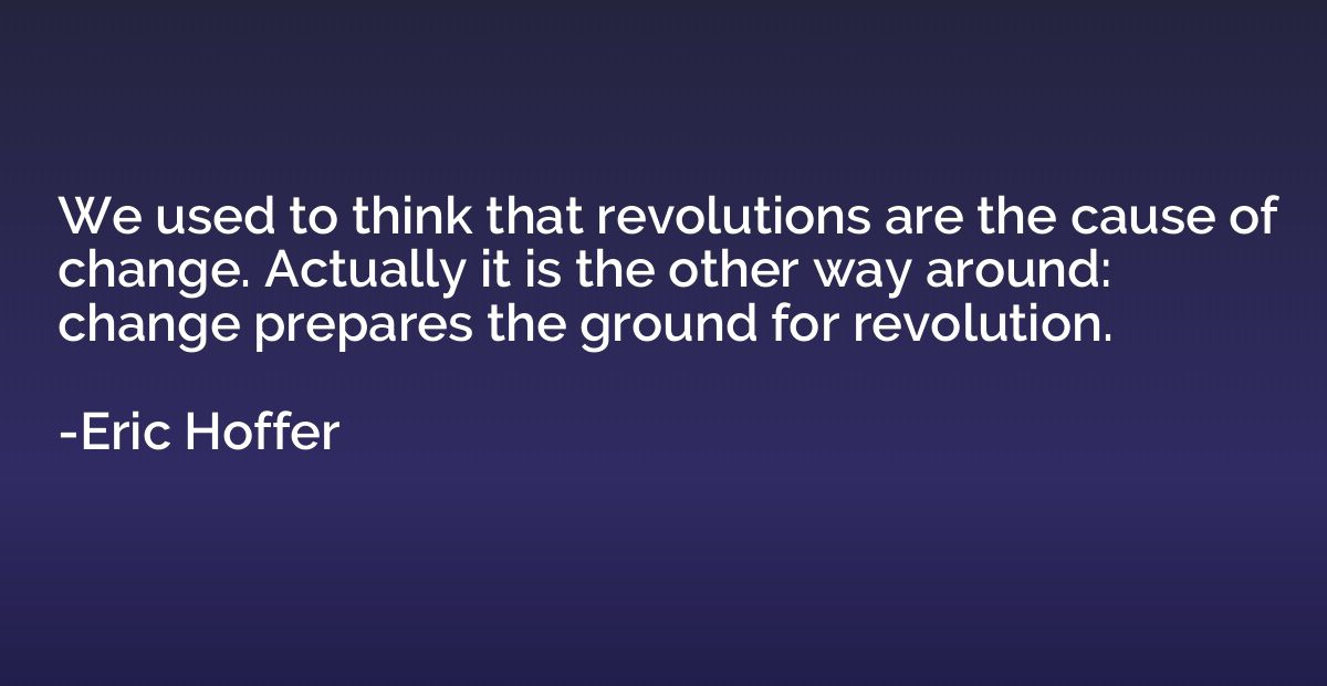 We used to think that revolutions are the cause of change. A