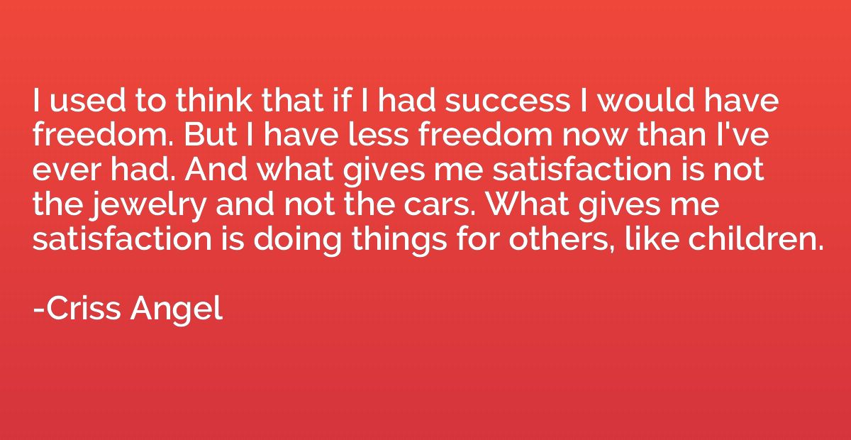 I used to think that if I had success I would have freedom. 