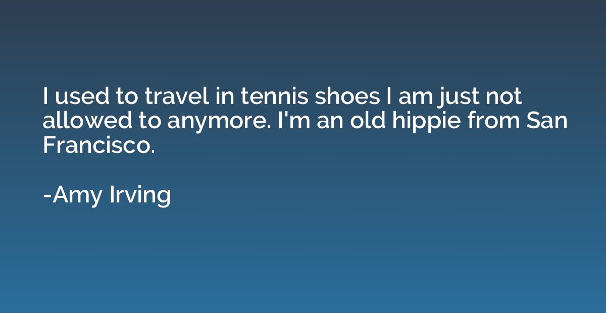 I used to travel in tennis shoes I am just not allowed to an