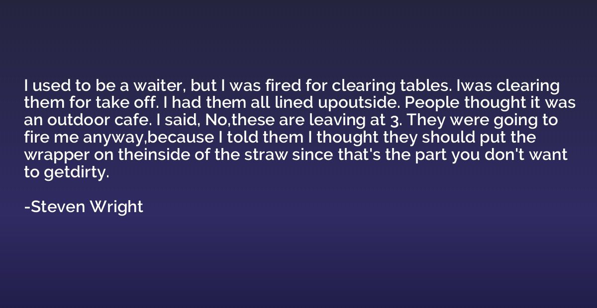 I used to be a waiter, but I was fired for clearing tables. 