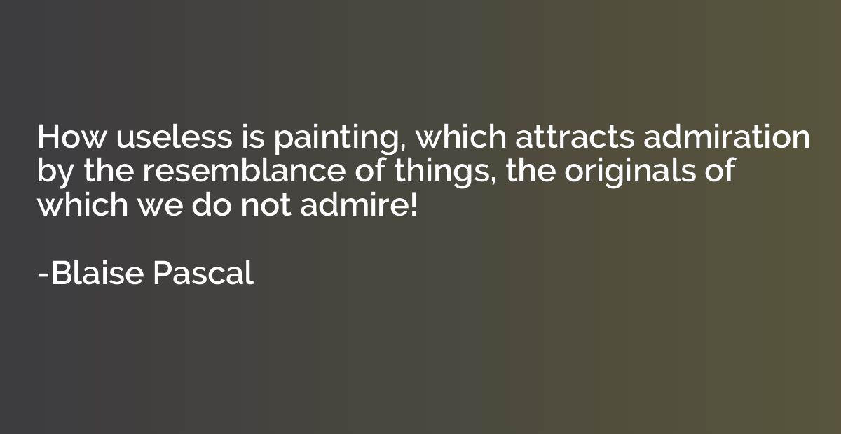 How useless is painting, which attracts admiration by the re